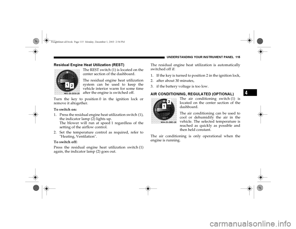 DODGE SPRINTER 2004 1.G Owners Manual UNDERSTANDING YOUR INSTRUMENT PANEL 115
4
Residual Engine Heat Utilization (REST)
The REST switch (1) is located on the
center section of the dashboard.
The residual engine heat utilization
system can