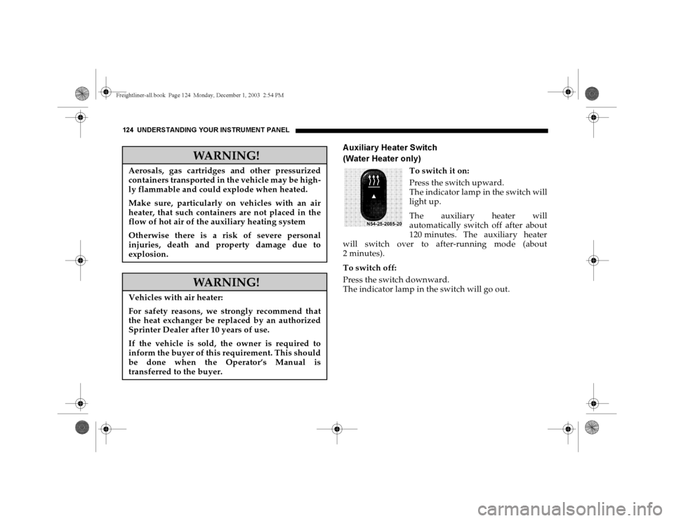 DODGE SPRINTER 2004 1.G Owners Manual 124 UNDERSTANDING YOUR INSTRUMENT PANEL
A uxiliary Heater Switch
(Water Heater only)
To switch it on:
Press the switch upward.
The indicator lamp in the switch will
light up.
The auxiliary heater wi DODGE SPRINTER 2004 1.G Owners Manual 124 UNDERSTANDING YOUR INSTRUMENT PANEL
A uxiliary Heater Switch
(Water Heater only)
To switch it on:
Press the switch upward.
The indicator lamp in the switch will
light up.
The auxiliary heater wi