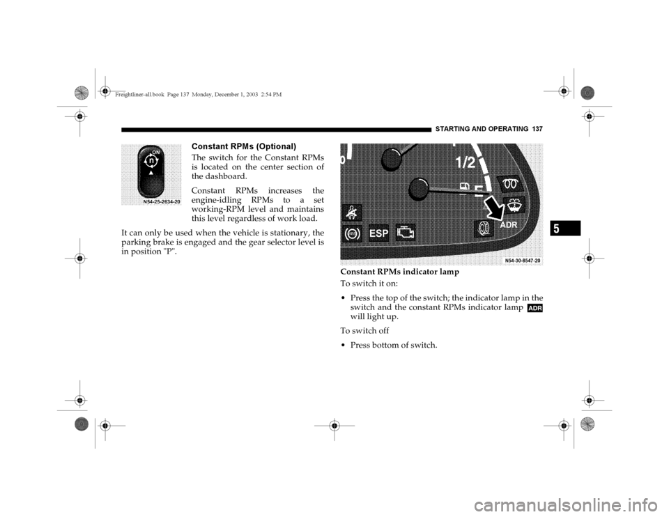 DODGE SPRINTER 2004 1.G Owners Manual STARTING AND OPERATING 137
5
Constant RPMs (Optional)The switch for the Constant RPMs
is located on the center section of
the dashboard.
Constant RPMs increases the
engine-idling RPMs to a set
working