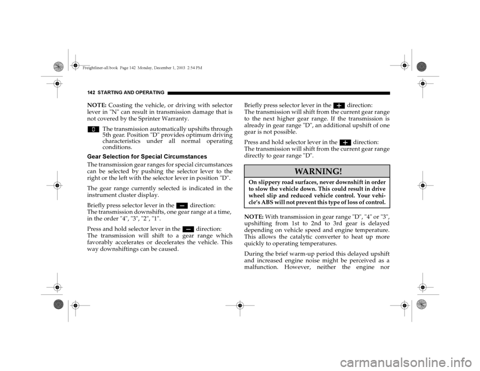 DODGE SPRINTER 2004 1.G Owners Manual 142 STARTING AND OPERATINGNOTE: Coasting the vehicle, or driving with selector
lever in "N" can result in transmission damage that is
not covered by the Sprinter Warranty.
wThe transmission automatica DODGE SPRINTER 2004 1.G Owners Manual 142 STARTING AND OPERATINGNOTE: Coasting the vehicle, or driving with selector
lever in "N" can result in transmission damage that is
not covered by the Sprinter Warranty.
wThe transmission automatica