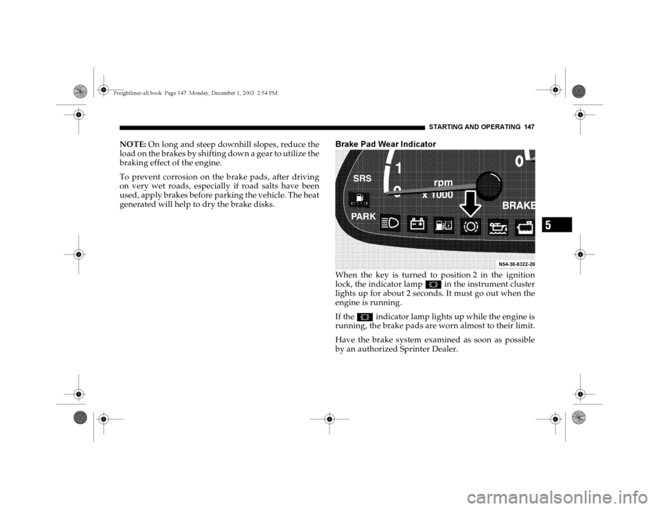 DODGE SPRINTER 2004 1.G User Guide STARTING AND OPERATING 147
5
NOTE: On long and steep downhill slopes, reduce the
load on the brakes by shifting down a gear to utilize the
braking effect of the engine.
To prevent corrosion on the bra