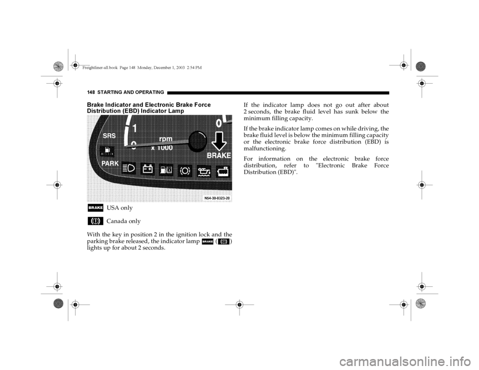 DODGE SPRINTER 2004 1.G Owners Manual 148 STARTING AND OPERATINGBrake Indicator and Electronic Brake Force
Distribution (EBD) Indicator Lamp;
USA only
3
Canada only
With the key in position 2 in the ignition lock and the
parking brake re DODGE SPRINTER 2004 1.G Owners Manual 148 STARTING AND OPERATINGBrake Indicator and Electronic Brake Force
Distribution (EBD) Indicator Lamp;
USA only
3
Canada only
With the key in position 2 in the ignition lock and the
parking brake re