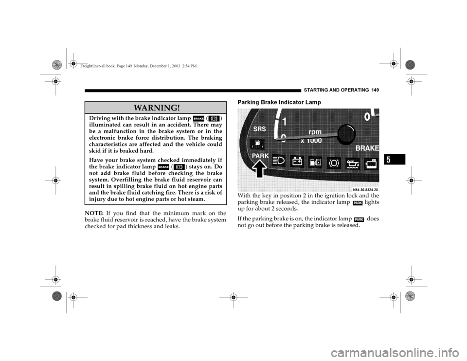 DODGE SPRINTER 2004 1.G Owners Manual STARTING AND OPERATING 149
5
NOTE: If you find that the minimum mark on the
brake fluid reservoir is reached, have the brake system
checked for pad thickness and leaks.
Parking Brake Indicator LampWit DODGE SPRINTER 2004 1.G Owners Manual STARTING AND OPERATING 149
5
NOTE: If you find that the minimum mark on the
brake fluid reservoir is reached, have the brake system
checked for pad thickness and leaks.
Parking Brake Indicator LampWit
