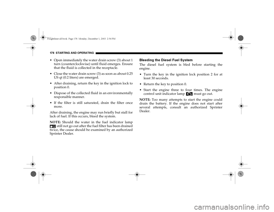 DODGE SPRINTER 2004 1.G User Guide 176 STARTING AND OPERATING Open immediately the water drain screw (3) about 1
turn (counterclockwise) until fluid emerges. Ensure
that the fluid is collected in the receptacle.
 Close the water drai