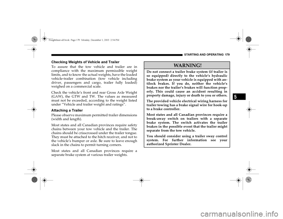 DODGE SPRINTER 2004 1.G Owners Manual STARTING AND OPERATING 179
5
Checking Weights of Vehicle and TrailerTo assure that the tow vehicle and trailer are in
compliance with the maximum permissible weight
limits, and to know the actual weig