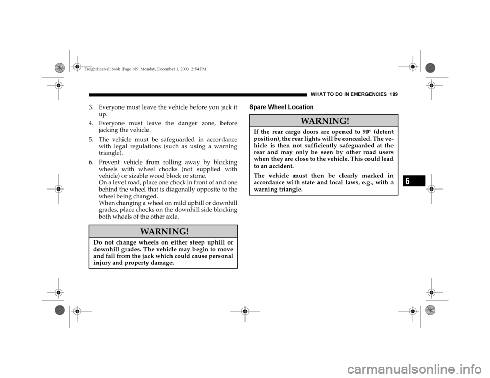 DODGE SPRINTER 2004 1.G Owners Manual WHAT TO DO IN EMERGENCIES 189
6
3. Everyone must leave the vehicle before you jack it
up.
4. Everyone must leave the danger zone, before
jacking the vehicle.
5. The vehicle must be safeguarded in acco