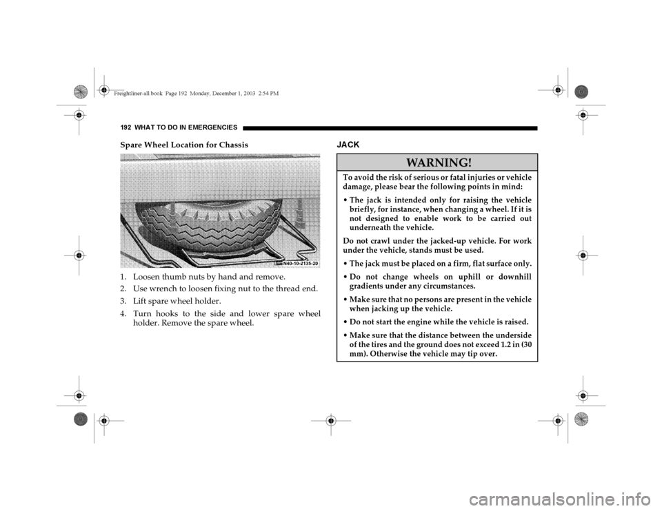 DODGE SPRINTER 2004 1.G Owners Manual 192 WHAT TO DO IN EMERGENCIESSpare Wheel Location for Chassis
1. Loosen thumb nuts by hand and remove.
2. Use wrench to loosen fixing nut to the thread end.
3. Lift spare wheel holder.
4. Turn hooks t