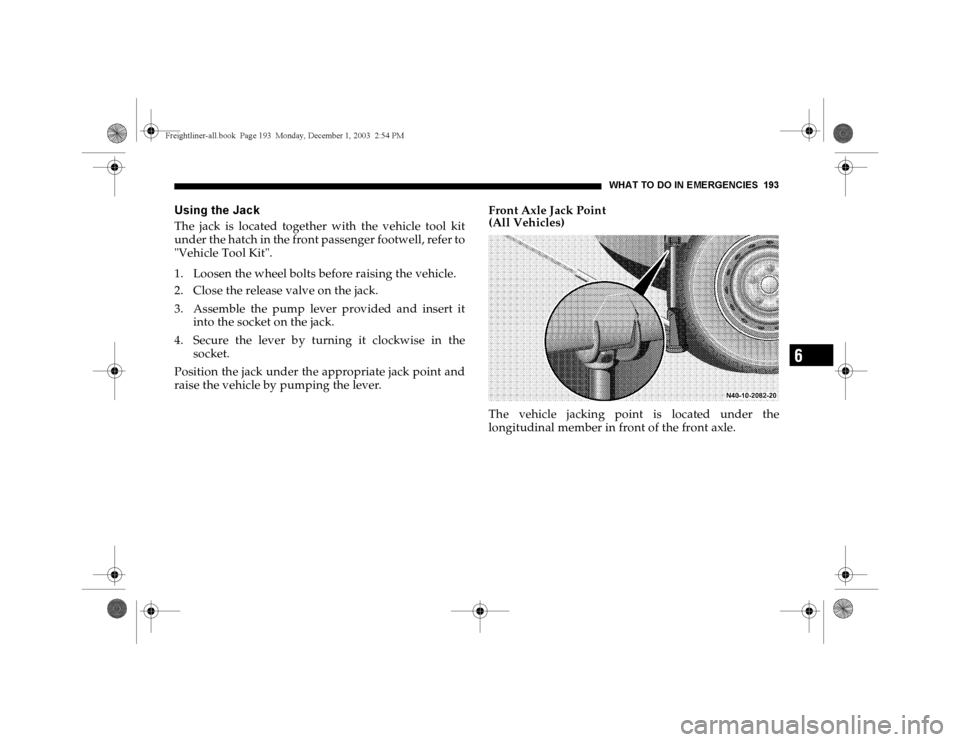 DODGE SPRINTER 2004 1.G Owners Manual WHAT TO DO IN EMERGENCIES 193
6
Using the JackThe jack is located together with the vehicle tool kit
under the hatch in the front passenger footwell, refer to
"Vehicle Tool Kit".
1. Loosen the wheel b DODGE SPRINTER 2004 1.G Owners Manual WHAT TO DO IN EMERGENCIES 193
6
Using the JackThe jack is located together with the vehicle tool kit
under the hatch in the front passenger footwell, refer to
"Vehicle Tool Kit".
1. Loosen the wheel b