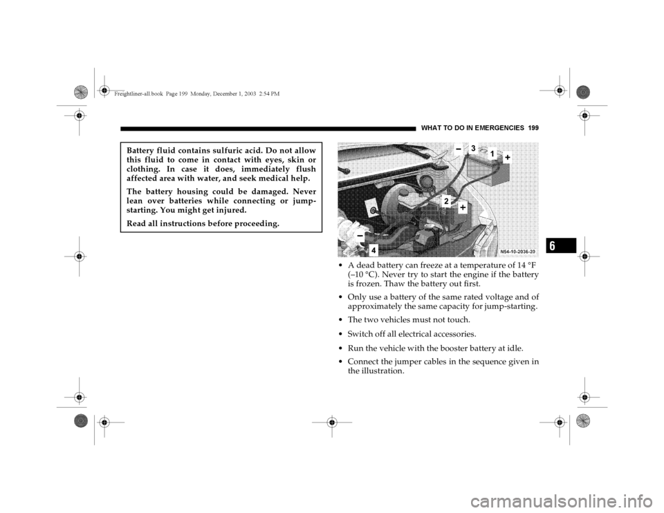 DODGE SPRINTER 2004 1.G User Guide WHAT TO DO IN EMERGENCIES 199
6
 A dead battery can freeze at a temperature of 14
°F
(–10
°C). Never try to start the engine if the battery
is frozen. Thaw the battery out first.
 Only use a bat