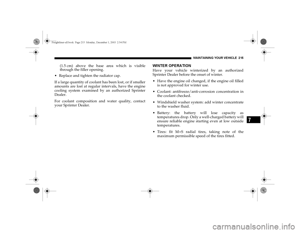 DODGE SPRINTER 2004 1.G User Guide MAINTAININ G YOUR VEHICLE 215
7
(1.5 cm) above the base area which is visible
through the filler opening. 
 Replace and tighten the radiator cap.
If a large quantity of coolant has been lost, or if s