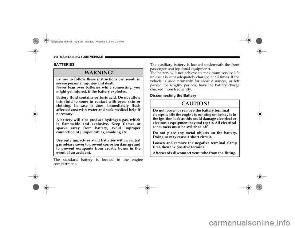 DODGE SPRINTER 2004 1.G Owners Manual 216 MAINTAINING YOUR VEHICLEBA TTERIESThe standard battery is located in the engine
compartment.The auxiliary battery is located underneath the front
passenger seat (optional equipment).
The battery w
