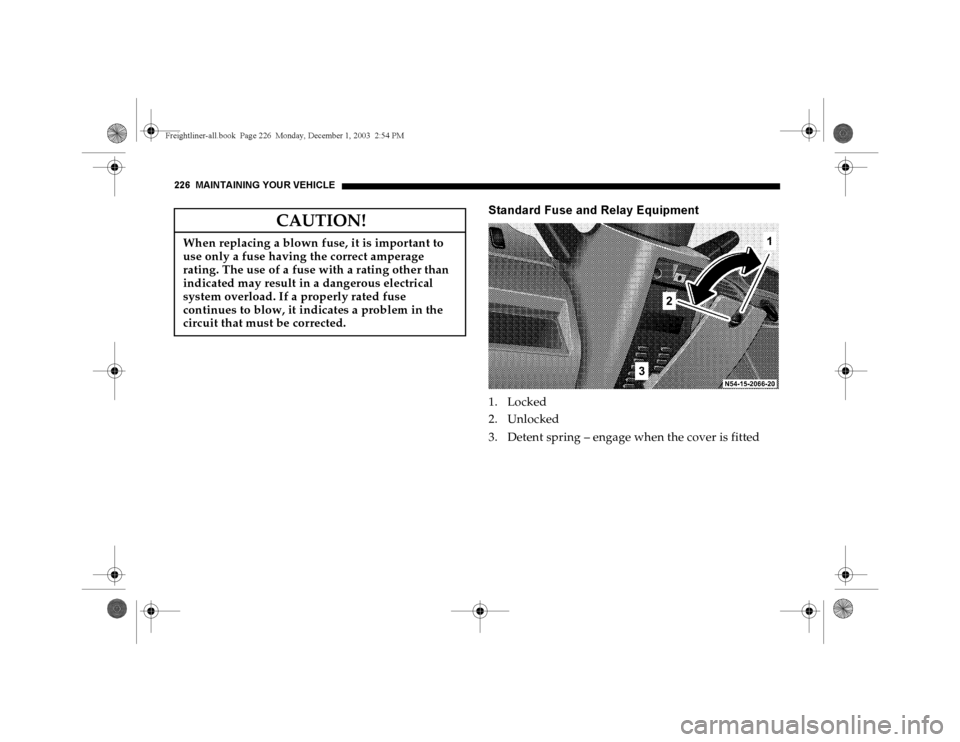 DODGE SPRINTER 2004 1.G Owners Manual 226 MAINTAINING YOUR VEHICLE
Standard Fuse and Relay Equipment1. Locked
2. Unlocked
3. Detent spring – engage when the cover is fitted
CAUTION!
When replacing a blown fuse, it is important to 
use o