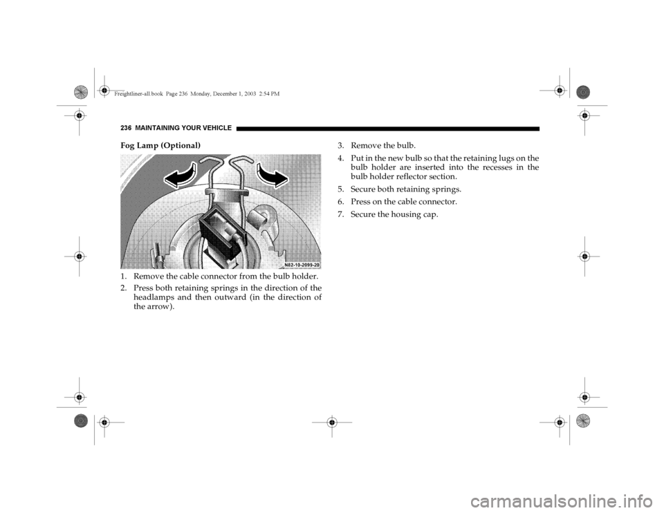 DODGE SPRINTER 2004 1.G Owners Manual 236 MAINTAINING YOUR VEHICLEFog Lamp (Optional)
1. Remove the cable connector from the bulb holder.
2. Press both retaining springs in the direction of the
headlamps and then outward (in the direction