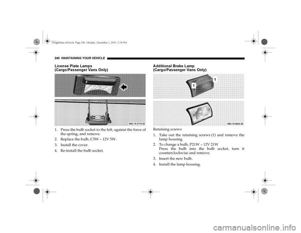 DODGE SPRINTER 2004 1.G Owners Manual 240 MAINTAINING YOUR VEHICLELicense Plate Lamps
(Cargo/Passenger Vans Only)1. Press the bulb socket to the left, against the force of
the spring, and remove.
2. Replace the bulb, C5W – 12V 5W.
3. In