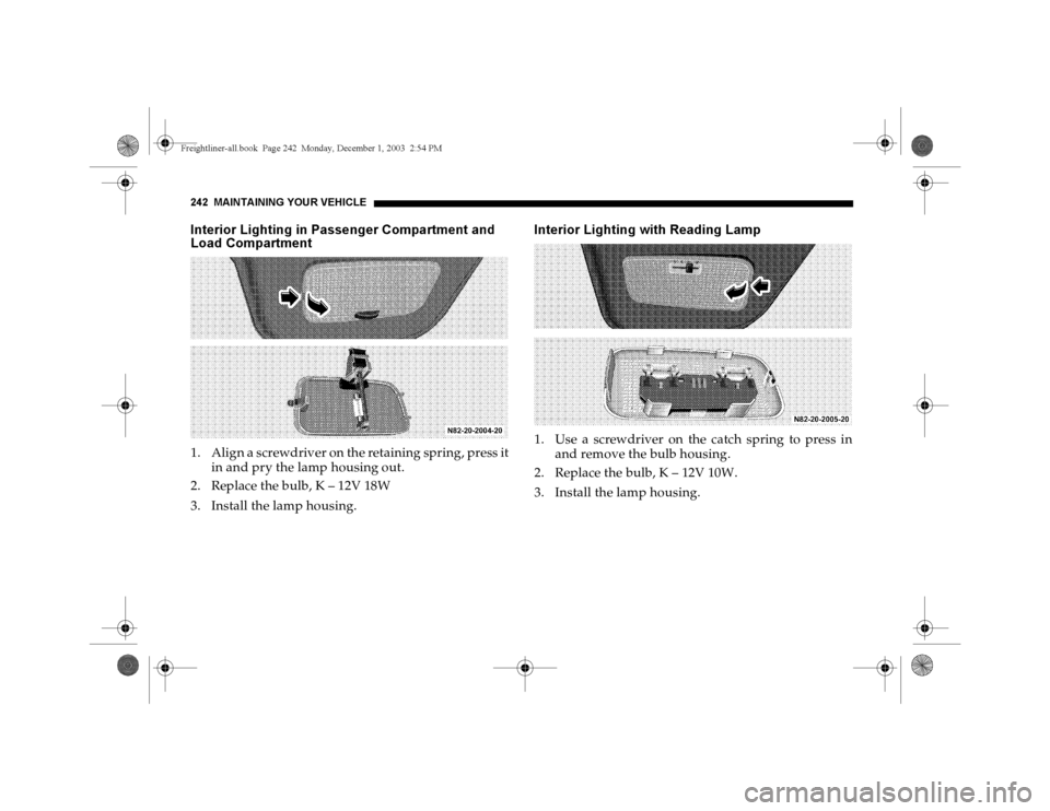 DODGE SPRINTER 2004 1.G Owners Manual 242 MAINTAINING YOUR VEHICLEInterior Lighting in Passenger Compartment and 
Load Compartment1. Align a screwdriver on the retaining spring, press it
in and pry the lamp housing out.
2. Replace the bul