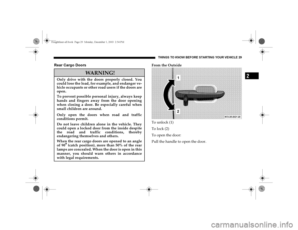 DODGE SPRINTER 2004 1.G Owners Manual THINGS TO KNOW BEFORE STARTING YOUR VEHICLE 29
2
Rear Cargo Doors
From the Outside
To unlock (1)
To lock (2)
To open the door:
Pull the handle to open the door.
WARNING!
Only drive with the doors prop DODGE SPRINTER 2004 1.G Owners Manual THINGS TO KNOW BEFORE STARTING YOUR VEHICLE 29
2
Rear Cargo Doors
From the Outside
To unlock (1)
To lock (2)
To open the door:
Pull the handle to open the door.
WARNING!
Only drive with the doors prop