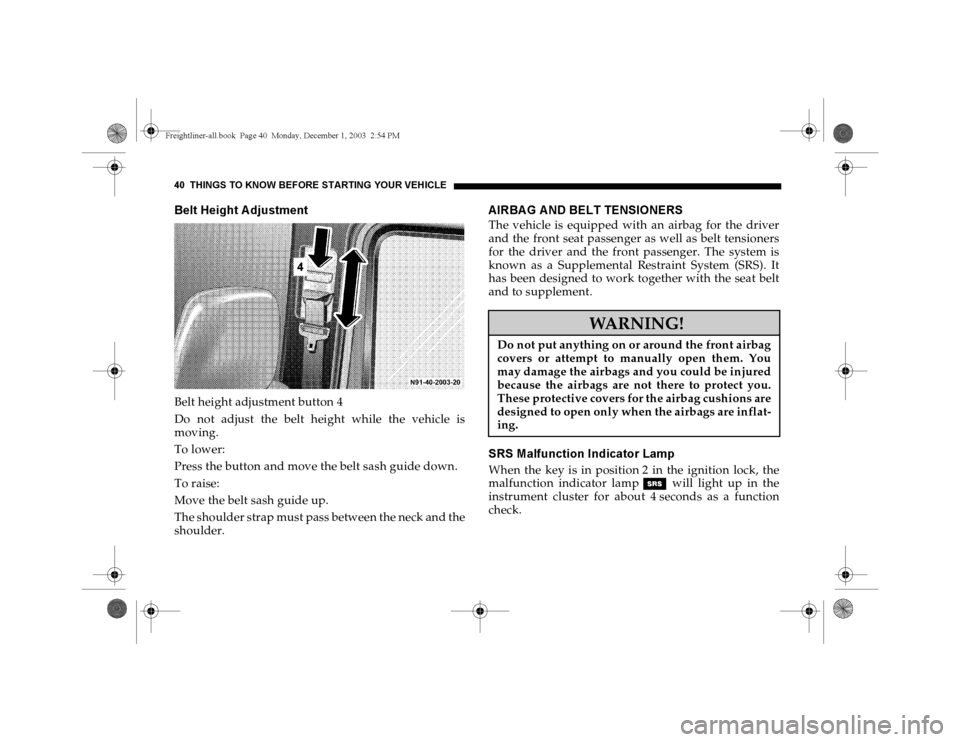 DODGE SPRINTER 2004 1.G Owners Manual 40 THINGS TO KNOW BEFORE STARTING YOUR VEH ICLEBelt Height AdjustmentBelt height adjustment button 4
Do not adjust the belt height while the vehicle is
moving.
To lower:
Press the button and move the 