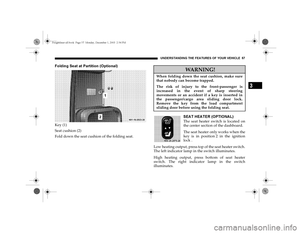 DODGE SPRINTER 2004 1.G Owners Manual UNDERSTANDING THE FEATURES OF YOUR VEHICLE 57
3
Folding Seat at Partition (Optional)Key (1)
Seat cushion (2)
Fold down the seat cushion of the folding seat.
SEAT HEATER (OPTIONAL)The seat heater switc DODGE SPRINTER 2004 1.G Owners Manual UNDERSTANDING THE FEATURES OF YOUR VEHICLE 57
3
Folding Seat at Partition (Optional)Key (1)
Seat cushion (2)
Fold down the seat cushion of the folding seat.
SEAT HEATER (OPTIONAL)The seat heater switc