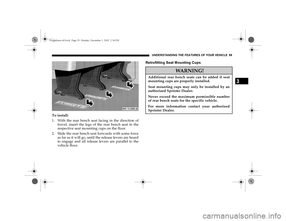 DODGE SPRINTER 2004 1.G User Guide UNDERSTANDING THE FEATURES OF YOUR VEHICLE 59
3
To install:
1. With the rear bench seat facing in the direction of
travel, insert the legs of the rear bench seat in the
respective seat mounting cups o DODGE SPRINTER 2004 1.G User Guide UNDERSTANDING THE FEATURES OF YOUR VEHICLE 59
3
To install:
1. With the rear bench seat facing in the direction of
travel, insert the legs of the rear bench seat in the
respective seat mounting cups o