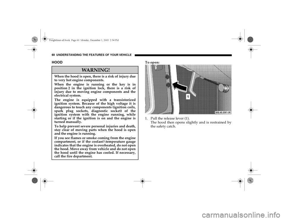 DODGE SPRINTER 2004 1.G User Guide 60 UNDERSTANDING THE FEATURES OF YOUR VEHICLEHOOD
To open:
1. Pull the release lever (1).
The hood then opens slightly and is restrained by
the safety catch.
WARNING!
When the hood is open, there is a DODGE SPRINTER 2004 1.G User Guide 60 UNDERSTANDING THE FEATURES OF YOUR VEHICLEHOOD
To open:
1. Pull the release lever (1).
The hood then opens slightly and is restrained by
the safety catch.
WARNING!
When the hood is open, there is a