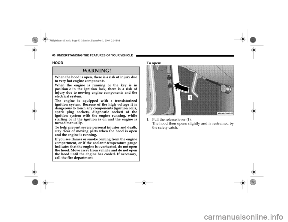 DODGE SPRINTER 2004 1.G Owners Manual 60 UNDERSTANDING THE FEATURES OF YOUR VEHICLEHOOD
To open:
1. Pull the release lever (1).
The hood then opens slightly and is restrained by
the safety catch.
WARNING!
When the hood is open, there is a