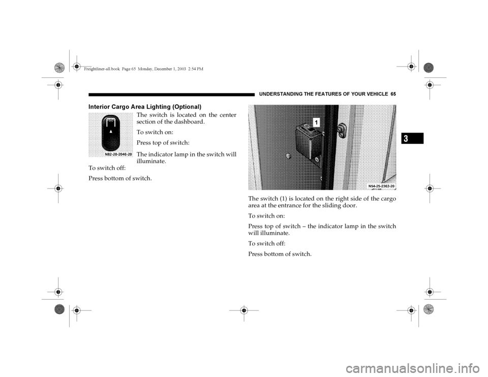 DODGE SPRINTER 2004 1.G Repair Manual UNDERSTANDING THE FEATURES OF YOUR VEHICLE 65
3
Interior Cargo A rea Lighting (Optional)
The switch is located on the center
section of the dashboard.
To switch on:
Press top of switch:
The indicator DODGE SPRINTER 2004 1.G Repair Manual UNDERSTANDING THE FEATURES OF YOUR VEHICLE 65
3
Interior Cargo A rea Lighting (Optional)
The switch is located on the center
section of the dashboard.
To switch on:
Press top of switch:
The indicator