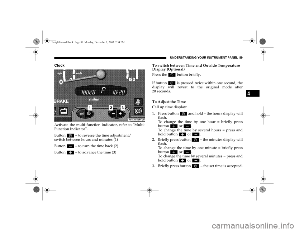 DODGE SPRINTER 2004 1.G Owners Manual UNDERSTANDING YOUR INSTRUMENT PANEL 89
4
ClockActivate the multi-function indicator, refer to "Multi-
Function Indicator".
Button I
 – to reverse the time adjustment/
switch between hours and minute