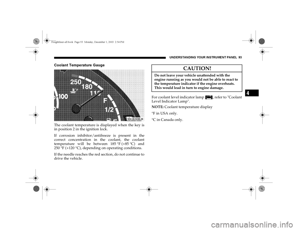 DODGE SPRINTER 2004 1.G Owners Manual UNDERSTANDING YOUR INSTRUMENT PANEL 93
4
Coolant Temperature GaugeThe coolant temperature is displayed when the key is
in position 2 in the ignition lock.
If corrosion inhibitor/antifreeze is present DODGE SPRINTER 2004 1.G Owners Manual UNDERSTANDING YOUR INSTRUMENT PANEL 93
4
Coolant Temperature GaugeThe coolant temperature is displayed when the key is
in position 2 in the ignition lock.
If corrosion inhibitor/antifreeze is present