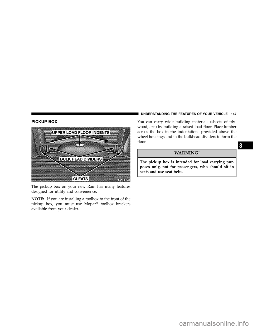 DODGE POWER WAGON 2005 2.G Owners Manual PICKUP BOX
The pickup box on your new Ram has many features
designed for utility and convenience.
NOTE:If you are installing a toolbox to the front of the
pickup box, you must use Mopartoolbox bracke