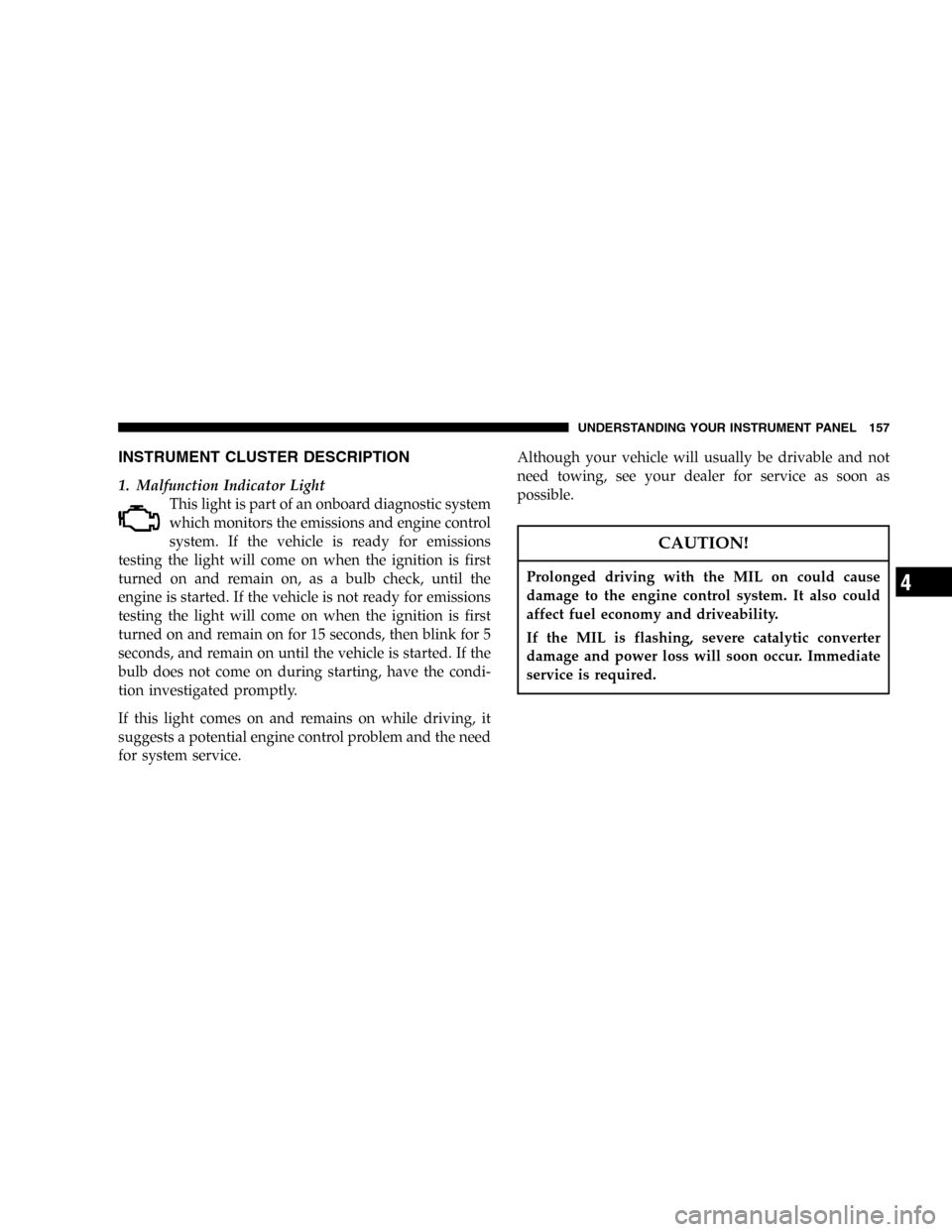 DODGE POWER WAGON 2005 2.G Owners Manual INSTRUMENT CLUSTER DESCRIPTION
1. Malfunction Indicator Light
This light is part of an onboard diagnostic system
which monitors the emissions and engine control
system. If the vehicle is ready for emi