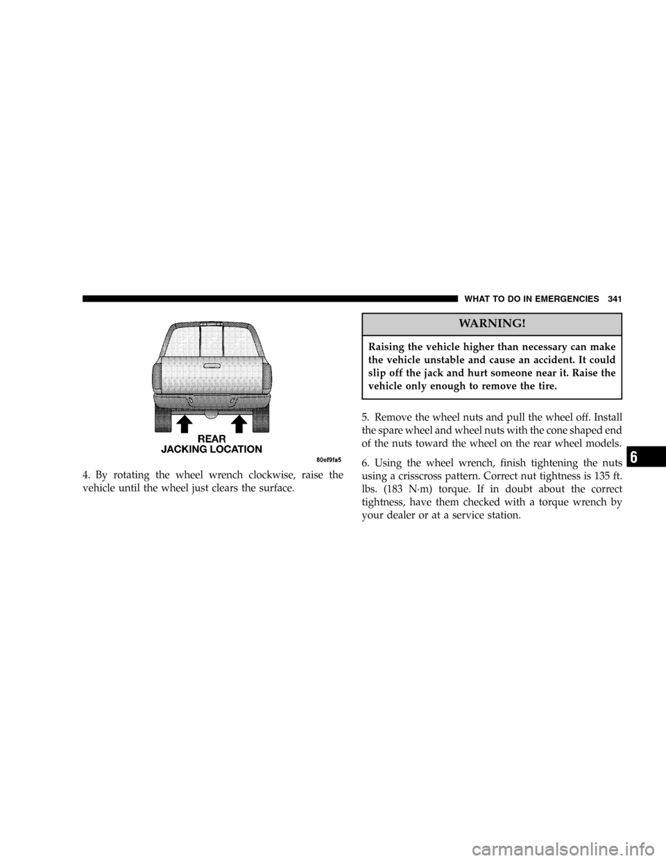 DODGE POWER WAGON 2005 2.G Owners Manual 4. By rotating the wheel wrench clockwise, raise the
vehicle until the wheel just clears the surface.
WARNING!
Raising the vehicle higher than necessary can make
the vehicle unstable and cause an acci