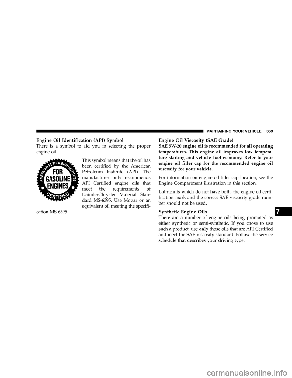 DODGE POWER WAGON 2005 2.G Owners Guide Engine Oil Identification (API) Symbol
There is a symbol to aid you in selecting the proper
engine oil.
This symbol means that the oil has
been certified by the American
Petroleum Institute (API). The