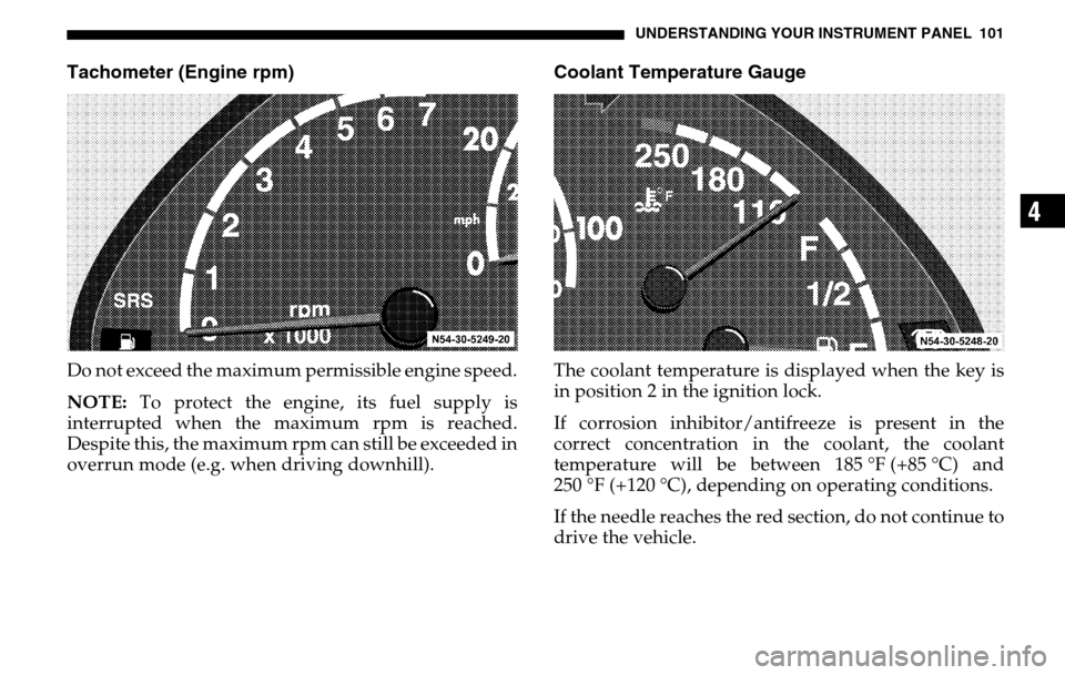 DODGE SPRINTER 2005 1.G User Guide UNDERSTANDING YOUR INSTRUMENT PANEL 101
4
Tachometer (Engine rpm)Do not exceed the maximum permissible engine speed. 
NOTE:  To protect the engine, its fuel supply is 
interrupted when the maximum rpm
