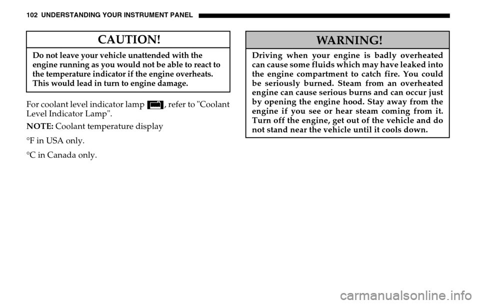 DODGE SPRINTER 2005 1.G User Guide 102 UNDERSTANDING YOUR INSTRUMENT PANELFor coolant level indicator lamp /, refer to "Coolant
Level Indicator Lamp".
NOTE: Coolant temperature display
°F in USA only.
°C in Canada only.
CAUTION DODGE SPRINTER 2005 1.G User Guide 102 UNDERSTANDING YOUR INSTRUMENT PANELFor coolant level indicator lamp /, refer to "Coolant
Level Indicator Lamp".
NOTE: Coolant temperature display
°F in USA only.
°C in Canada only.
CAUTION