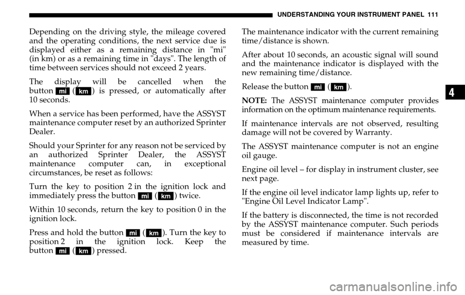 DODGE SPRINTER 2005 1.G Owners Manual UNDERSTANDING YOUR INSTRUMENT PANEL 111
4
Depending on the driving style, the mileage covered 
and the operating conditions, the next service due is
displayed either as a remaining distance in "mi" 
(