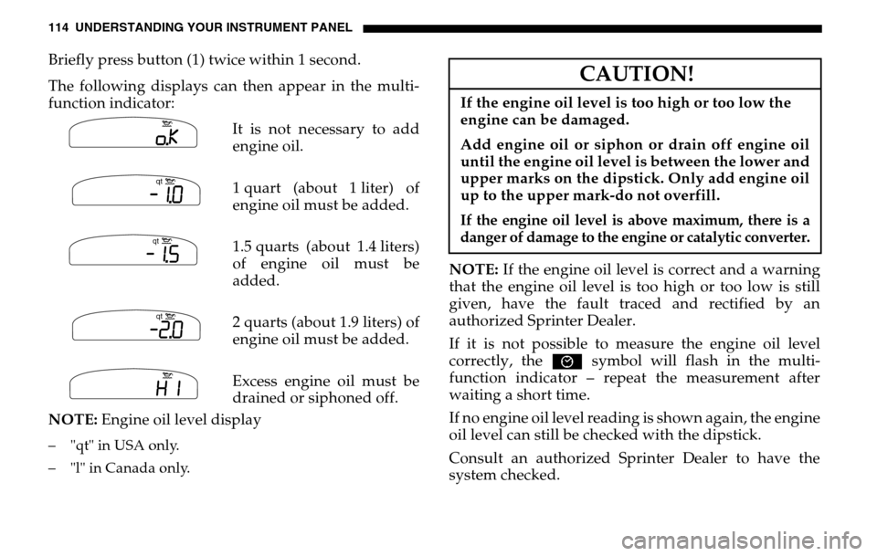 DODGE SPRINTER 2005 1.G Owners Manual 114 UNDERSTANDING YOUR INSTRUMENT PANELBriefly press button (1) twice within 1 second.
The following displays can then appear in the multi-
function indicator: It is not necessary to add
engine oil DODGE SPRINTER 2005 1.G Owners Manual 114 UNDERSTANDING YOUR INSTRUMENT PANELBriefly press button (1) twice within 1 second.
The following displays can then appear in the multi-
function indicator: It is not necessary to add
engine oil