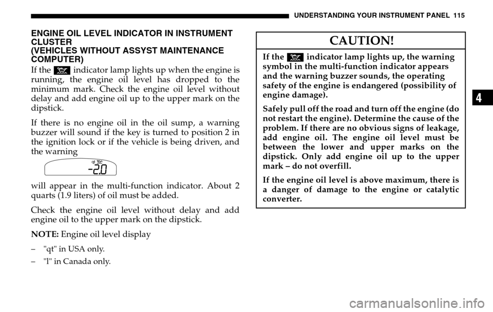 DODGE SPRINTER 2005 1.G Owners Manual UNDERSTANDING YOUR INSTRUMENT PANEL 115
4
ENGINE OIL LEVEL INDICATOR IN INSTRUMENT
CLUSTER
(VEHICLES WITHOUT ASSYST MAINTENANCE
COMPUTER)If the : indicator lamp lights up when the engine is
runnin DODGE SPRINTER 2005 1.G Owners Manual UNDERSTANDING YOUR INSTRUMENT PANEL 115
4
ENGINE OIL LEVEL INDICATOR IN INSTRUMENT
CLUSTER
(VEHICLES WITHOUT ASSYST MAINTENANCE
COMPUTER)If the : indicator lamp lights up when the engine is
runnin