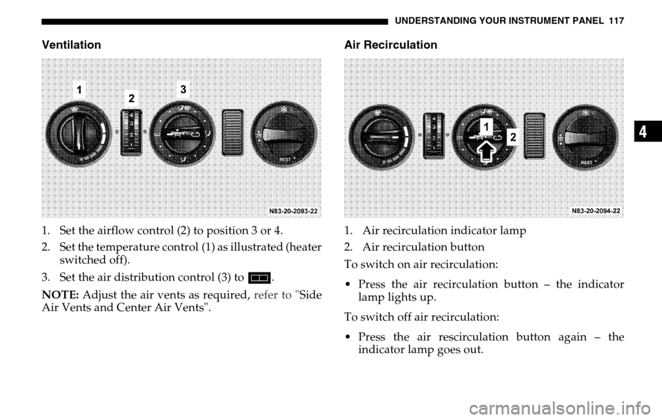 DODGE SPRINTER 2005 1.G Owners Manual UNDERSTANDING YOUR INSTRUMENT PANEL 117
4
Ventilation1. Set the airflow control (2) to position 3 or 4.
2. Set the temperature control (1) as illustrated (heater switched off).
3. Set the air distri DODGE SPRINTER 2005 1.G Owners Manual UNDERSTANDING YOUR INSTRUMENT PANEL 117
4
Ventilation1. Set the airflow control (2) to position 3 or 4.
2. Set the temperature control (1) as illustrated (heater switched off).
3. Set the air distri