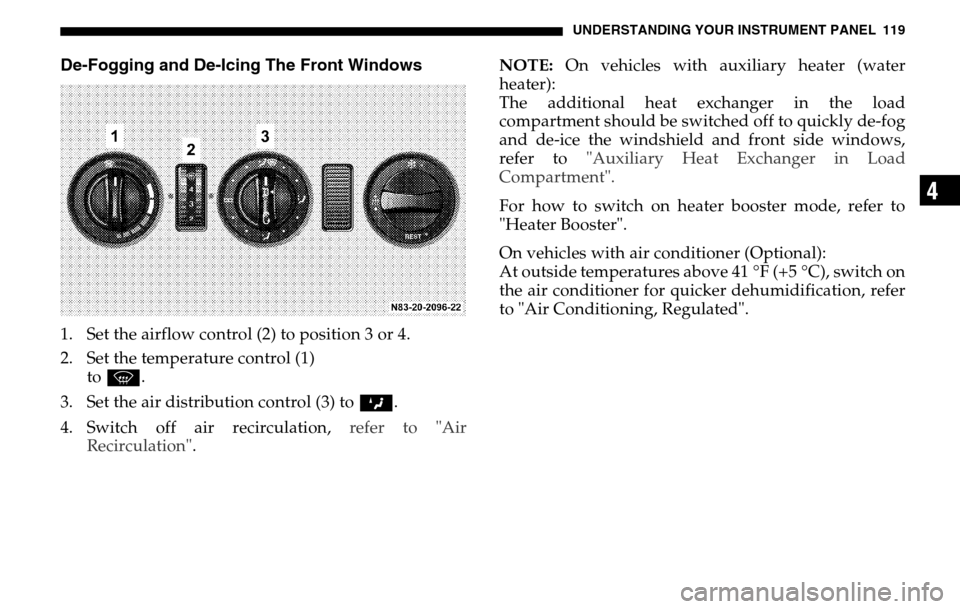 DODGE SPRINTER 2005 1.G Owners Manual UNDERSTANDING YOUR INSTRUMENT PANEL 119
4
De-Fogging and De-Icing The Front Windows1. Set the airflow control (2) to position 3 or 4.
2. Set the temperature control (1) to P .
3. Set the air distr DODGE SPRINTER 2005 1.G Owners Manual UNDERSTANDING YOUR INSTRUMENT PANEL 119
4
De-Fogging and De-Icing The Front Windows1. Set the airflow control (2) to position 3 or 4.
2. Set the temperature control (1) to P .
3. Set the air distr