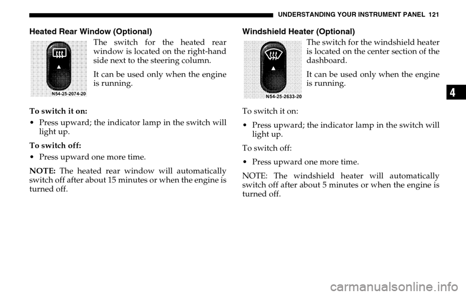 DODGE SPRINTER 2005 1.G Owners Manual UNDERSTANDING YOUR INSTRUMENT PANEL 121
4
Heated Rear Window (Optional)
The switch for the heated rear 
window is located on the right-hand 
side next to the steering column. 
It can be used only when