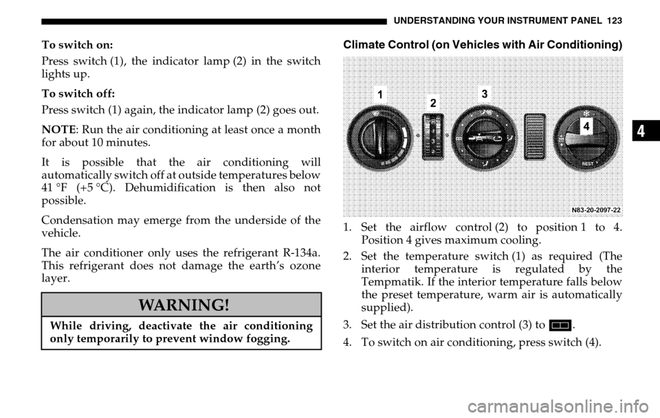 DODGE SPRINTER 2005 1.G Owners Manual UNDERSTANDING YOUR INSTRUMENT PANEL 123
4
To switch on:
Press switch (1), the indicator lamp (2) in the switch
lights up.
To switch off:
Press switch (1) again, the indicator lamp (2) goes out.
DODGE SPRINTER 2005 1.G Owners Manual UNDERSTANDING YOUR INSTRUMENT PANEL 123
4
To switch on:
Press switch (1), the indicator lamp (2) in the switch
lights up.
To switch off:
Press switch (1) again, the indicator lamp (2) goes out.