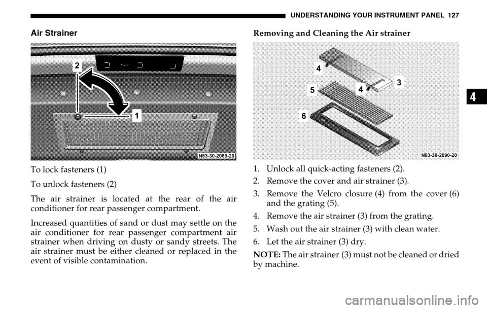 DODGE SPRINTER 2005 1.G Owners Manual UNDERSTANDING YOUR INSTRUMENT PANEL 127
4
Air StrainerTo lock fasteners (1)
To unlock fasteners (2)
The air strainer is located at the rear of the air
conditioner for rear passenger compartment.
In DODGE SPRINTER 2005 1.G Owners Manual UNDERSTANDING YOUR INSTRUMENT PANEL 127
4
Air StrainerTo lock fasteners (1)
To unlock fasteners (2)
The air strainer is located at the rear of the air
conditioner for rear passenger compartment.
In