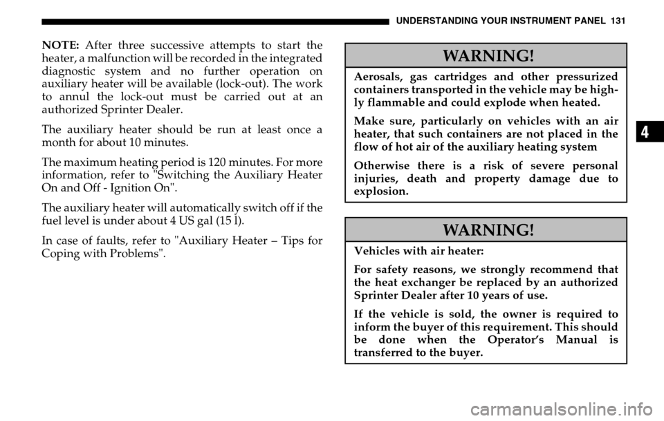 DODGE SPRINTER 2005 1.G Owners Manual UNDERSTANDING YOUR INSTRUMENT PANEL 131
4
NOTE: After three successive attempts to start the 
heater, a malfunction will be recorded in the integrated
diagnostic system and no further operation on 
au