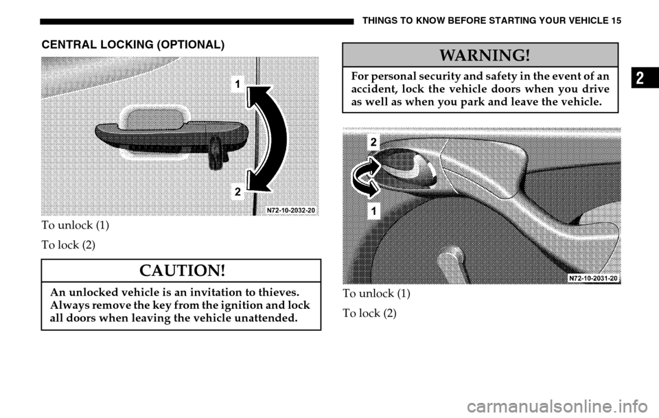 DODGE SPRINTER 2005 1.G Owners Manual THINGS TO KNOW BEFORE STARTING YOUR VEHICLE 15
2
CENTRAL LOCKING (OPTIONAL)To unlock (1) 
To lock (2) To unlock (1) 
To lock (2)
CAUTION!
An unlocked vehicle is an invitation to thieves.  
Always remo