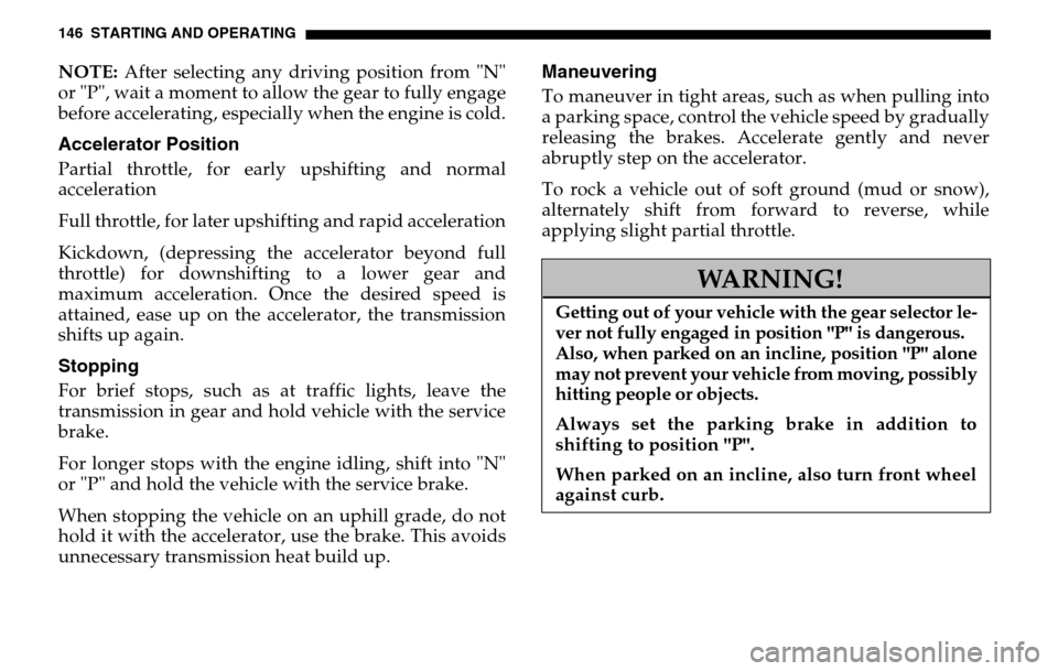 DODGE SPRINTER 2005 1.G Owners Manual 146 STARTING AND OPERATINGNOTE: After selecting any driving position from "N" 
or "P", wait a moment to allow the gear to fully engage
before accelerating, especially when the engine is cold.Accelerat