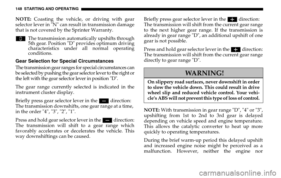 DODGE SPRINTER 2005 1.G Owners Guide 148 STARTING AND OPERATINGNOTE: Coasting the vehicle, or driving with gear
selector lever in "N" can result in transmission damage
that is not covered by the Sprinter Warranty.
w The transmission a DODGE SPRINTER 2005 1.G Owners Guide 148 STARTING AND OPERATINGNOTE: Coasting the vehicle, or driving with gear
selector lever in "N" can result in transmission damage
that is not covered by the Sprinter Warranty.
w The transmission a