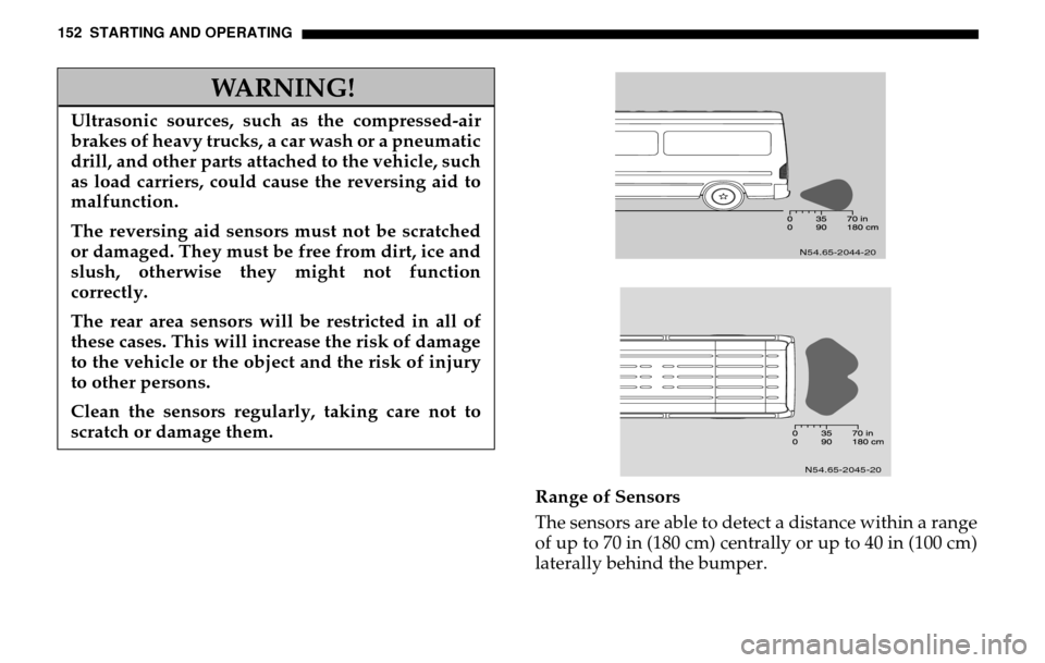 DODGE SPRINTER 2005 1.G Owners Manual 152 STARTING AND OPERATING
Range of Sensors 
The sensors are able to detect a distance within a range 
of up to 70 in (180 cm) centrally or up to 40 in (100 cm)
laterally behind the bumper.
WARNING!
U