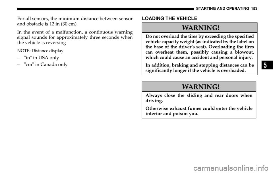 DODGE SPRINTER 2005 1.G User Guide STARTING AND OPERATING 153
5
For all sensors, the minimum distance between sensor 
and obstacle is 12 in (30 cm). 
In the event of a malfunction, a continuous warning 
signal sounds for approximately 