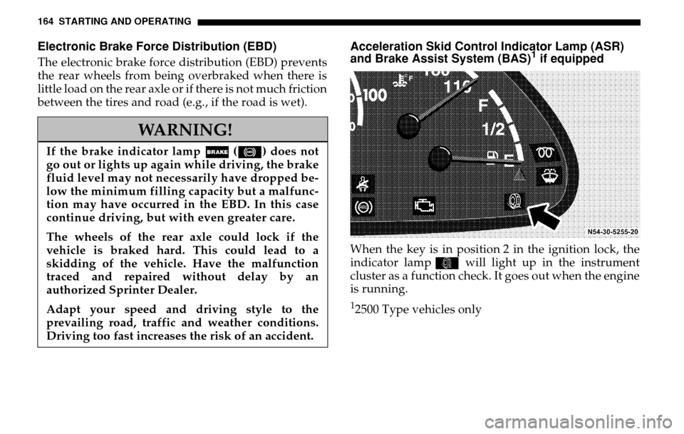 DODGE SPRINTER 2005 1.G User Guide 164 STARTING AND OPERATINGElectronic Brake Force Distribution (EBD)The electronic brake force distribution (EBD) prevents 
the rear wheels from being overbraked when there is 
little load on the rear 