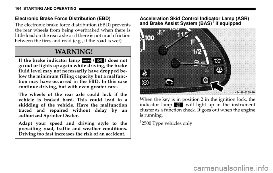 DODGE SPRINTER 2005 1.G Owners Manual 164 STARTING AND OPERATINGElectronic Brake Force Distribution (EBD)The electronic brake force distribution (EBD) prevents 
the rear wheels from being overbraked when there is 
little load on the rear 